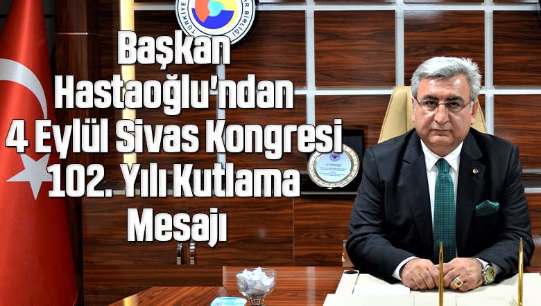 BAŞKAN HASTAOĞLU’NDAN 4 EYLÜL SİVAS KONGRESİ KUTLAMA MESAJI